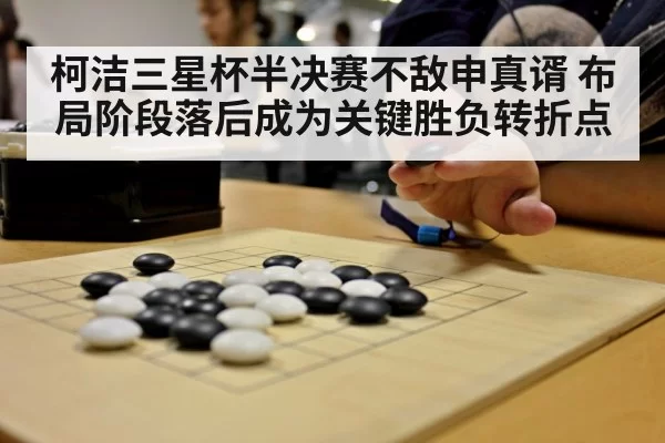 柯洁三星杯半决赛不敌申真谞 布局阶段落后成为关键胜负转折点